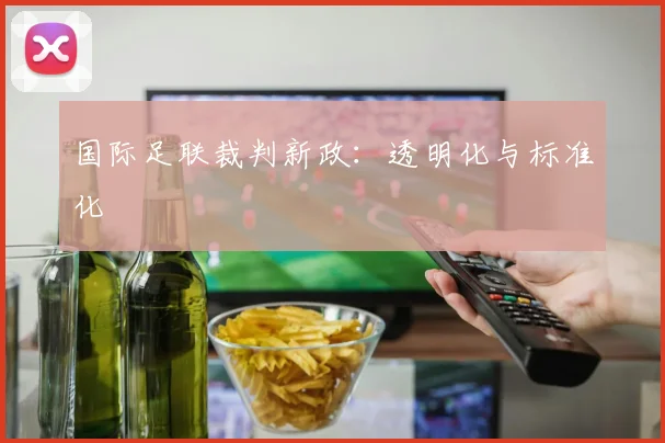 国际足联裁判新政：透明化与标准化