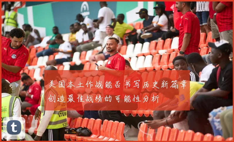 美国本土作战能否书写历史新篇章创造最佳战绩的可能性分析
