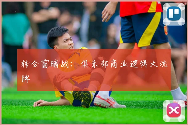 转会窗暗战：俱乐部商业逻辑大洗牌