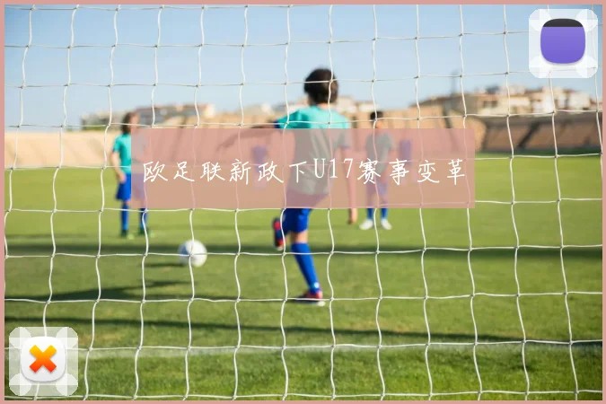 欧足联新政下U17赛事变革