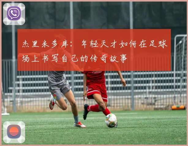 杰里米多库：年轻天才如何在足球场上书写自己的传奇故事