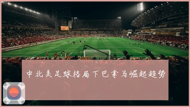 中北美足球格局下巴拿马崛起趋势
