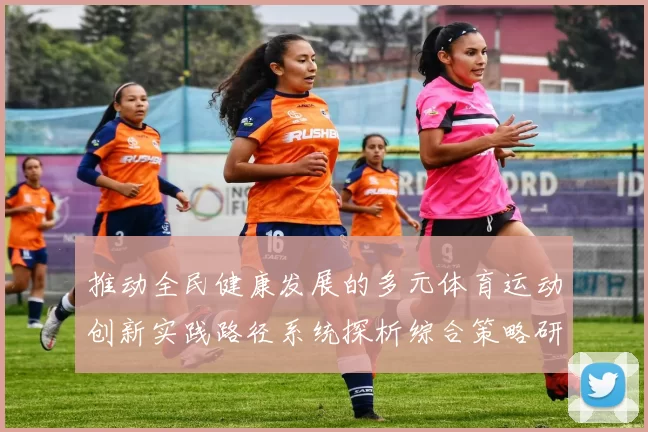 推动全民健康发展的多元体育运动创新实践路径系统探析综合策略研究