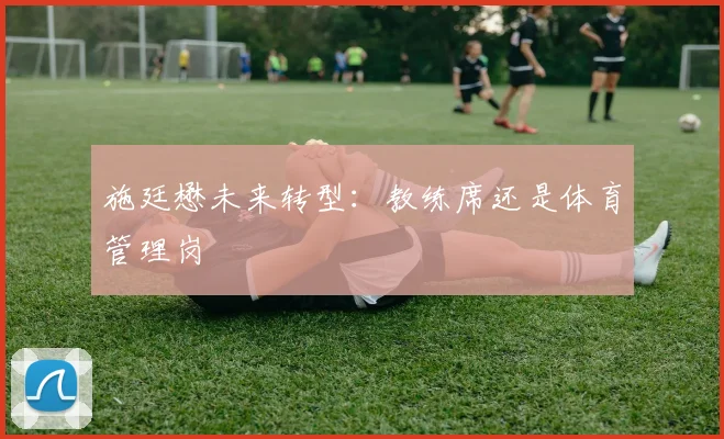 施廷懋未来转型：教练席还是体育管理岗