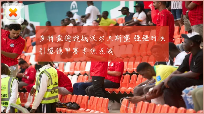 多特蒙德迎战沃尔夫斯堡 强强对决引爆德甲赛季焦点战