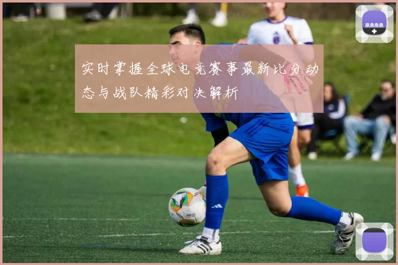实时掌握全球电竞赛事最新比分动态与战队精彩对决解析