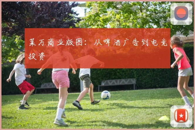 莱万商业版图：从啤酒广告到电竞投资