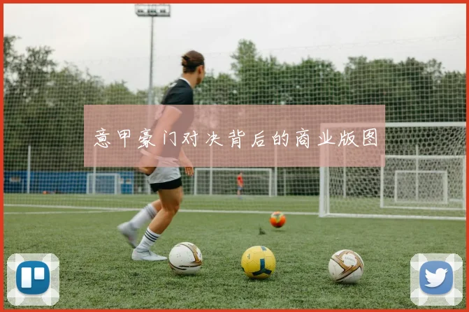 意甲豪门对决背后的商业版图