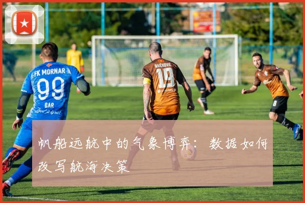 帆船远航中的气象博弈：数据如何改写航海决策