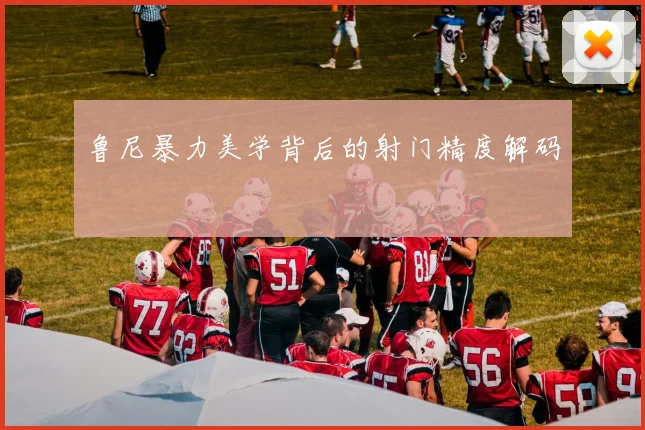 鲁尼暴力美学背后的射门精度解码