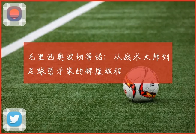 毛里西奥波切蒂诺：从战术大师到足球哲学家的辉煌旅程