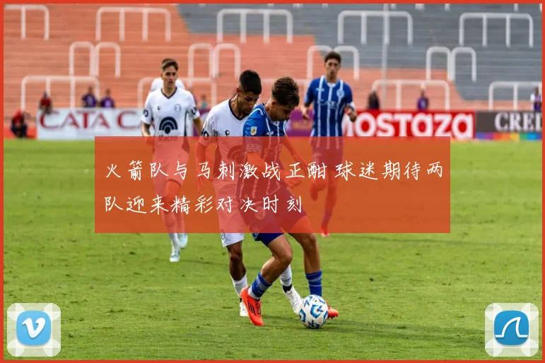 火箭队与马刺激战正酣 球迷期待两队迎来精彩对决时刻