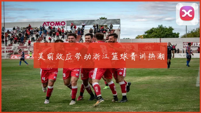 吴前效应带动浙江篮球青训热潮