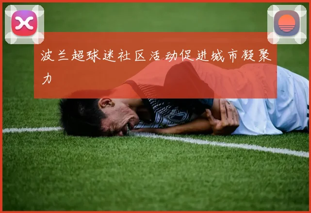 波兰超球迷社区活动促进城市凝聚力