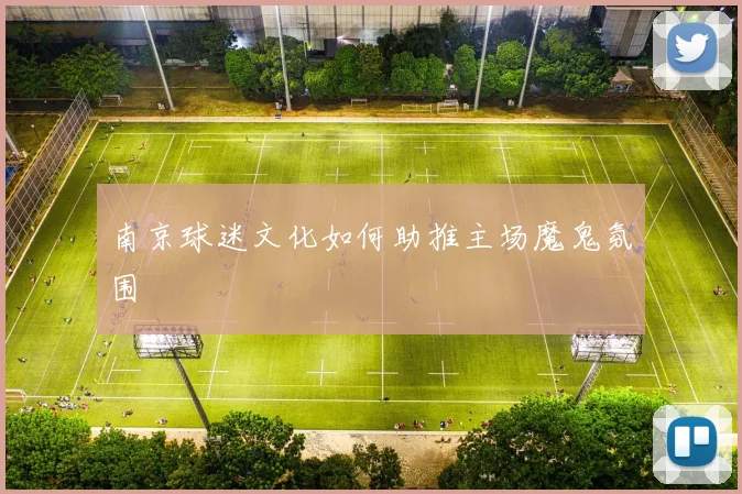 南京球迷文化如何助推主场魔鬼氛围