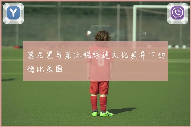 慕尼黑与莱比锡球迷文化差异下的德比氛围