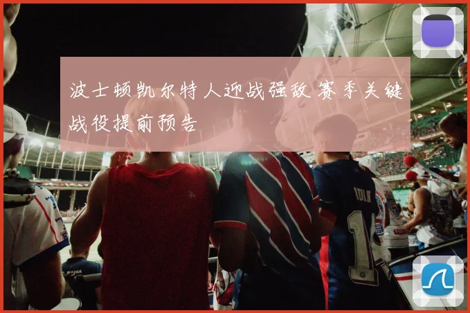 波士顿凯尔特人迎战强敌 赛季关键战役提前预告