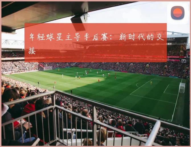 年轻球星主导季后赛：新时代的交接