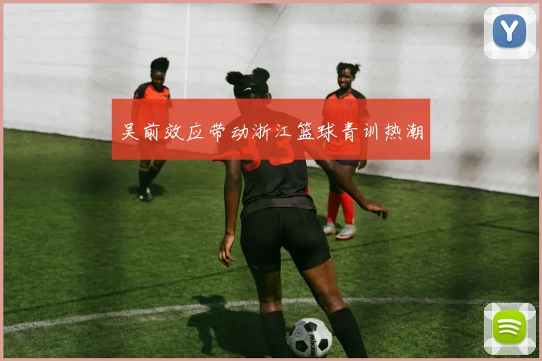 吴前效应带动浙江篮球青训热潮
